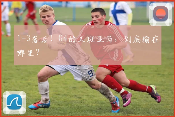 1-3落后！G4的文班亚马，到底输在哪里？