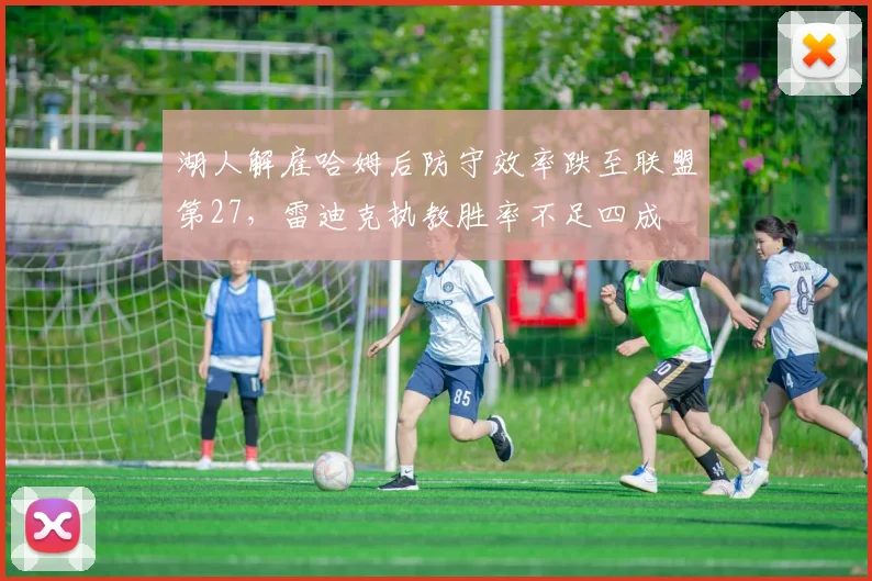 湖人解雇哈姆后防守效率跌至联盟第27，雷迪克执教胜率不足四成