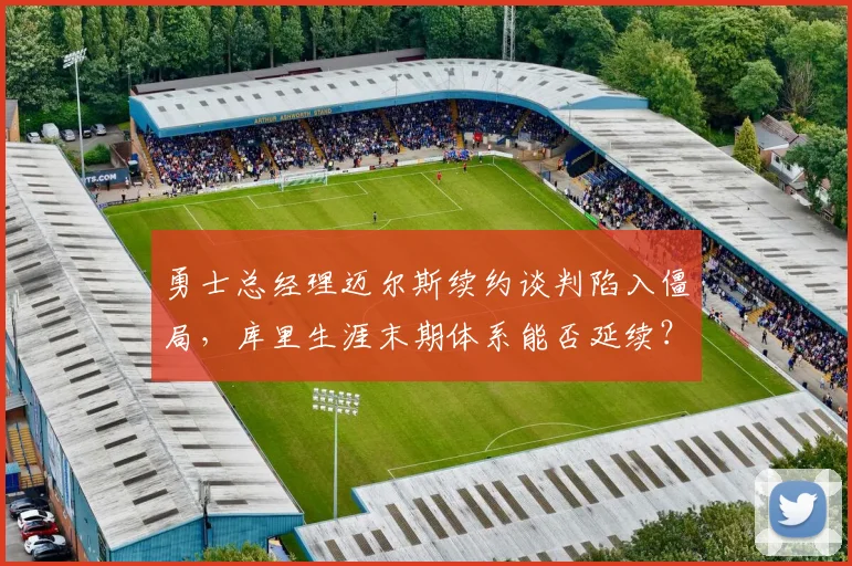 勇士总经理迈尔斯续约谈判陷入僵局，库里生涯末期体系能否延续？